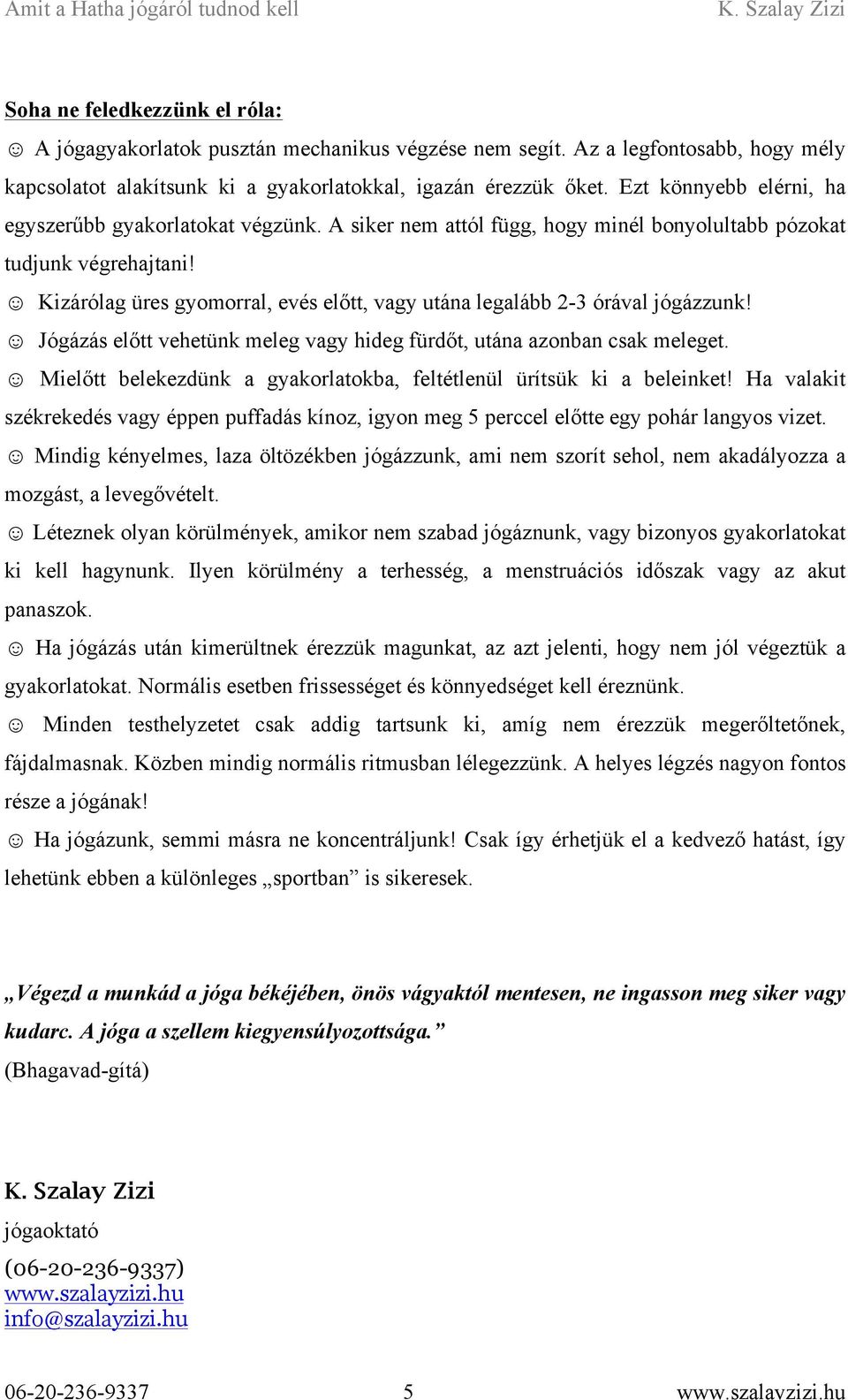 Kizárólag üres gyomorral, evés előtt, vagy utána legalább 2-3 órával jógázzunk! Jógázás előtt vehetünk meleg vagy hideg fürdőt, utána azonban csak meleget.