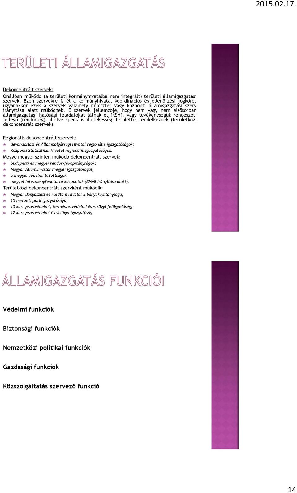 E szervek jellemzője, hogy nem vagy nem elsősorban államigazgatási hatósági feladatokat látnak el (KSH), vagy tevékenységük rendészeti jellegű (rendőrség), illetve speciális illetékességi területtel