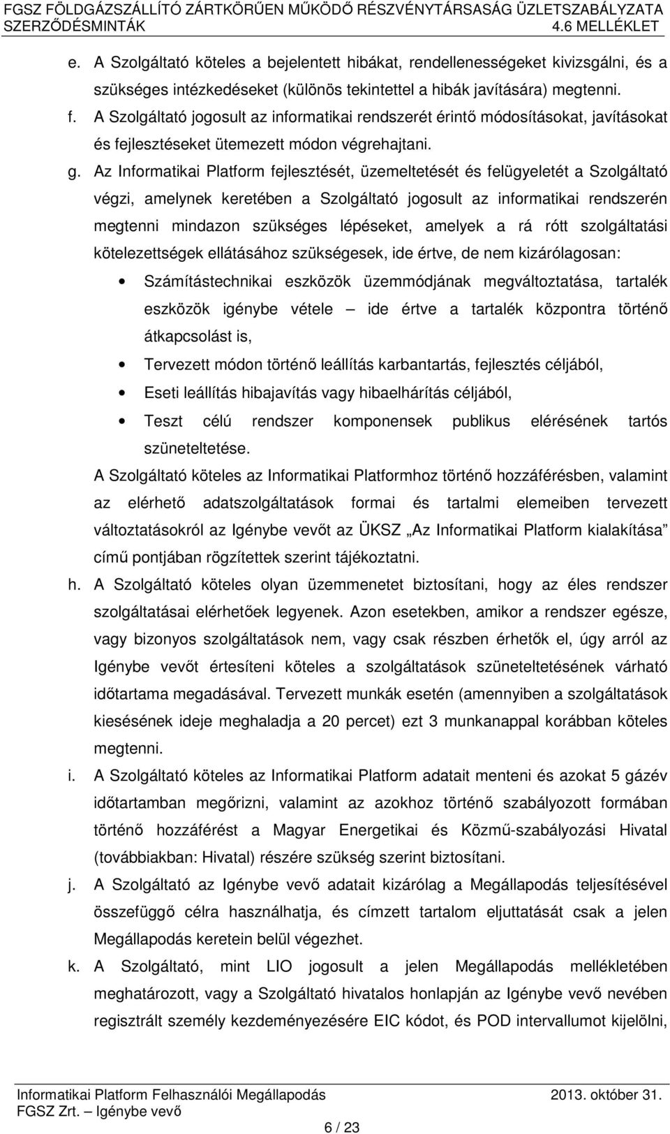 Az Informatikai Platform fejlesztését, üzemeltetését és felügyeletét a Szolgáltató végzi, amelynek keretében a Szolgáltató jogosult az informatikai rendszerén megtenni mindazon szükséges lépéseket,