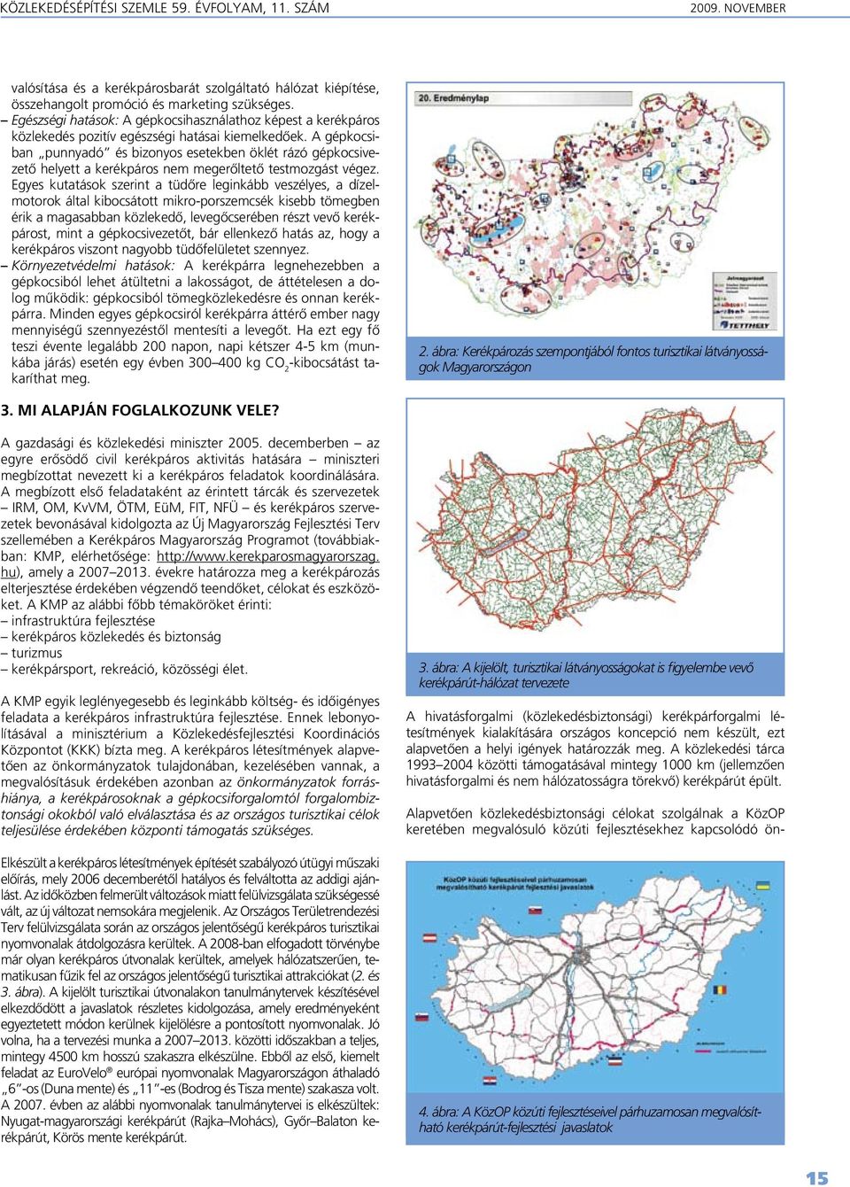 A gépkocsiban punnyadó és bizonyos esetekben öklét rázó gépkocsivezetô helyett a kerékpáros nem megerôltetô testmozgást végez.
