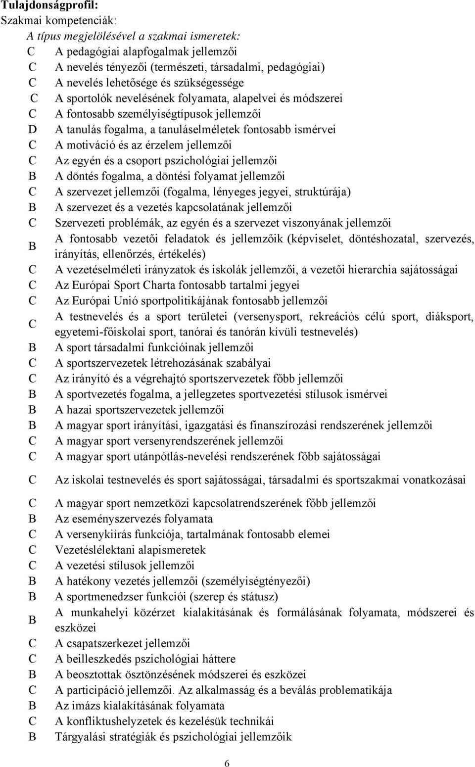 érzelem jellemzői Az egyén és a csoport pszichológiai jellemzői A döntés fogalma, a döntési folyamat jellemzői A szervezet jellemzői (fogalma, lényeges jegyei, struktúrája) A szervezet és a vezetés
