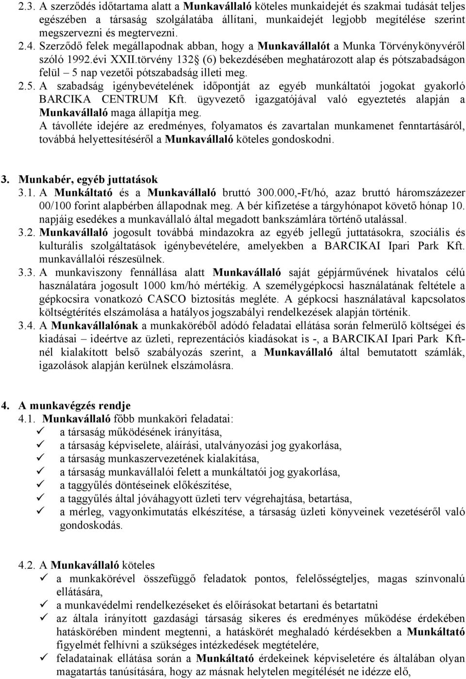 törvény 132 (6) bekezdésében meghatározott alap és pótszabadságon felül 5 nap vezetői pótszabadság illeti meg. 2.5. A szabadság igénybevételének időpontját az egyéb munkáltatói jogokat gyakorló BARCIKA CENTRUM Kft.