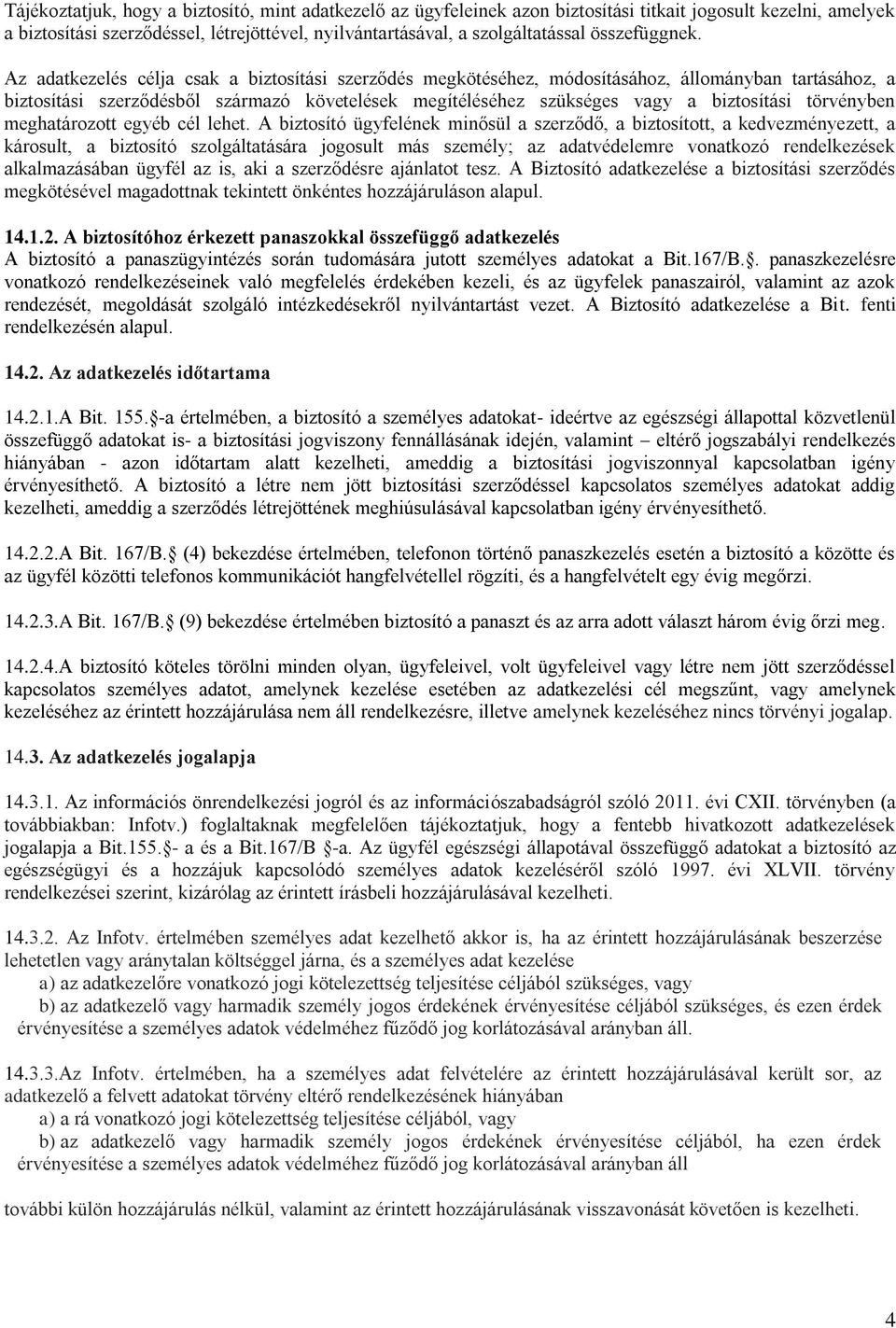 Az adatkezelés célja csak a biztosítási szerződés megkötéséhez, módosításához, állományban tartásához, a biztosítási szerződésből származó követelések megítéléséhez szükséges vagy a biztosítási