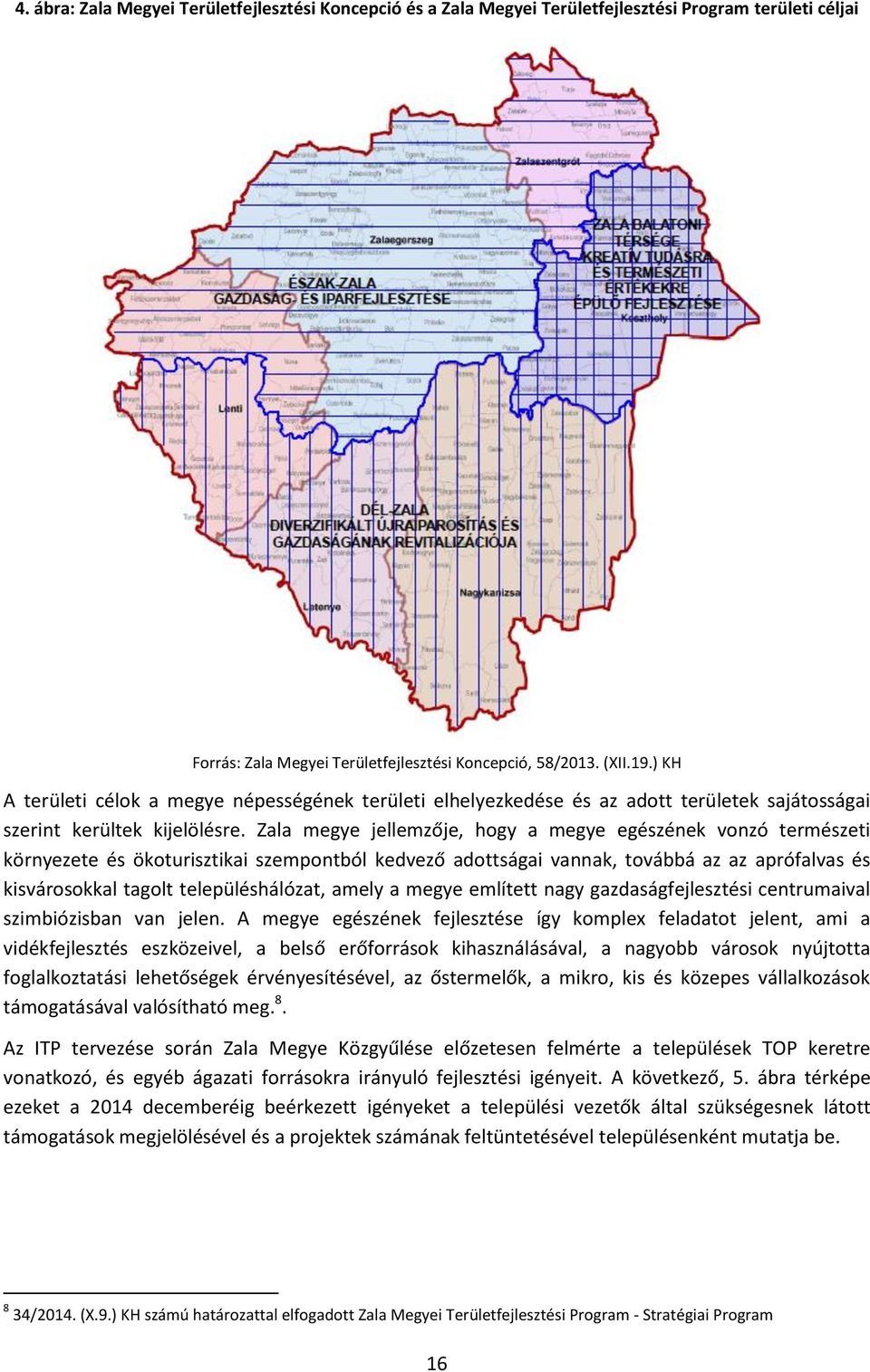 Zala megye jellemzője, hogy a megye egészének vonzó természeti környezete és ökoturisztikai szempontból kedvező adottságai vannak, továbbá az az aprófalvas és kisvárosokkal tagolt településhálózat,