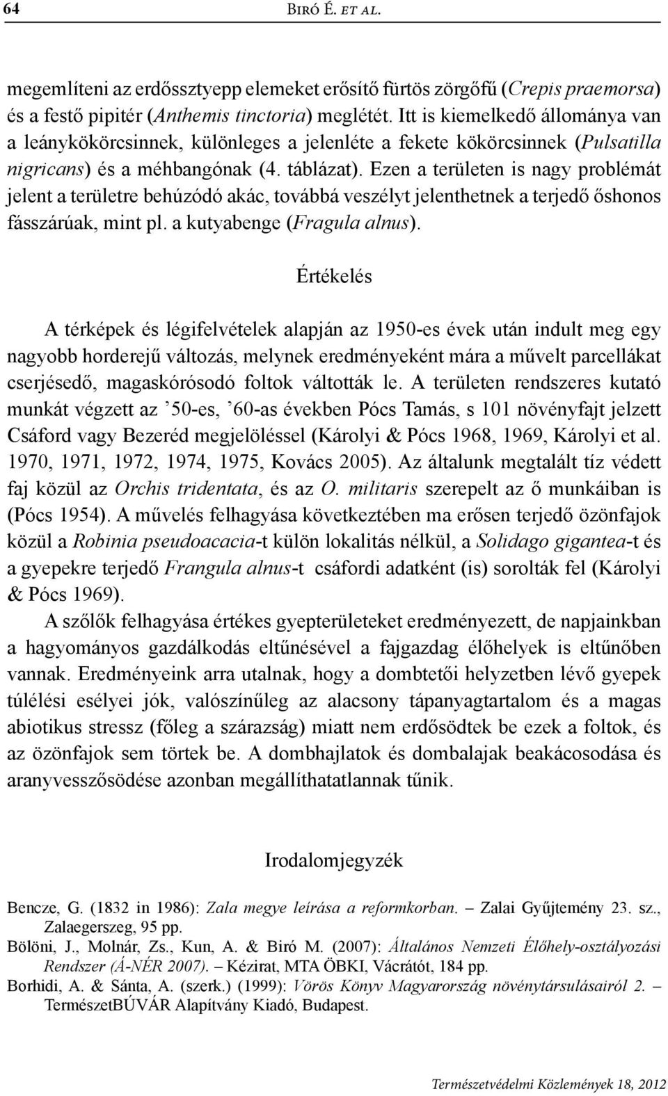 Ezen a területen is nagy problémát jelent a területre behúzódó akác, továbbá veszélyt jelenthetnek a terjedő őshonos fásszárúak, mint pl. a kutyabenge (Fragula alnus).