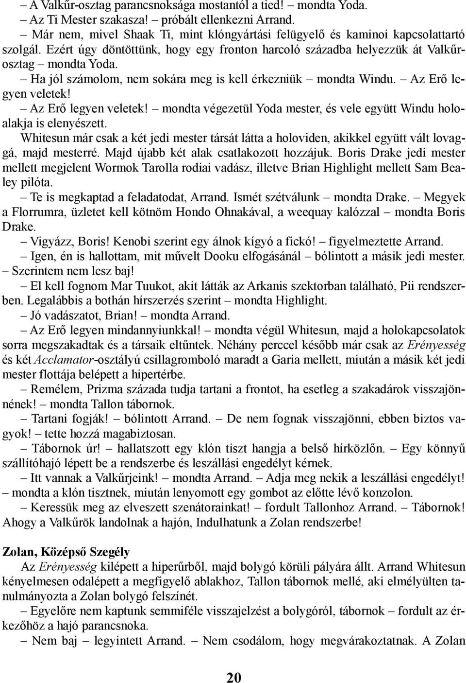Az Erő legyen veletek! mondta végezetül Yoda mester, és vele együtt Windu holoalakja is elenyészett.