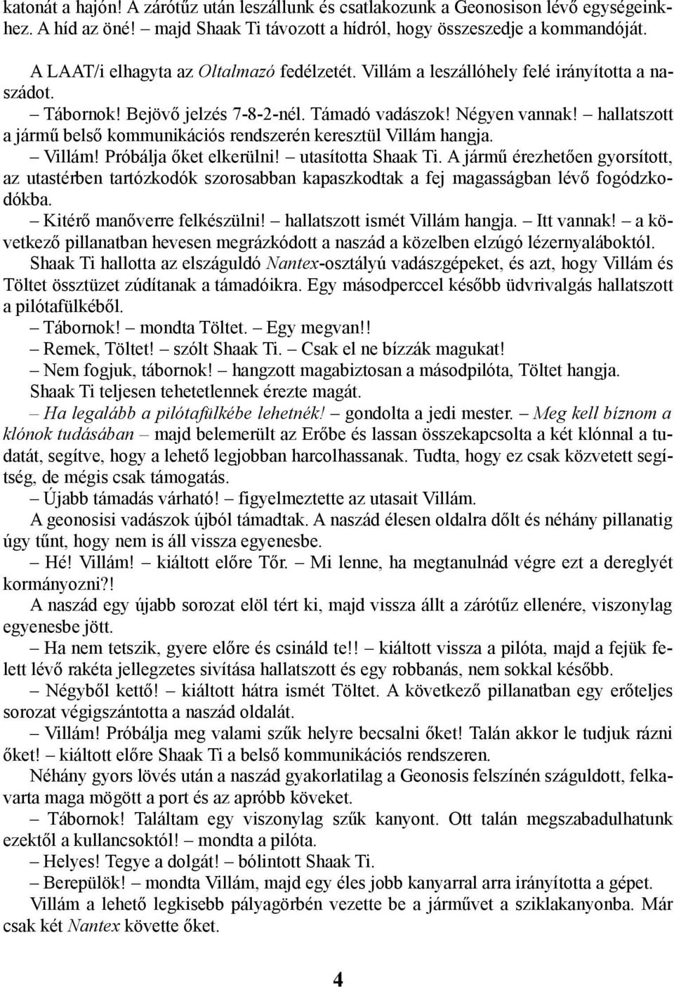 hallatszott a jármű belső kommunikációs rendszerén keresztül Villám hangja. Villám! Próbálja őket elkerülni! utasította Shaak Ti.