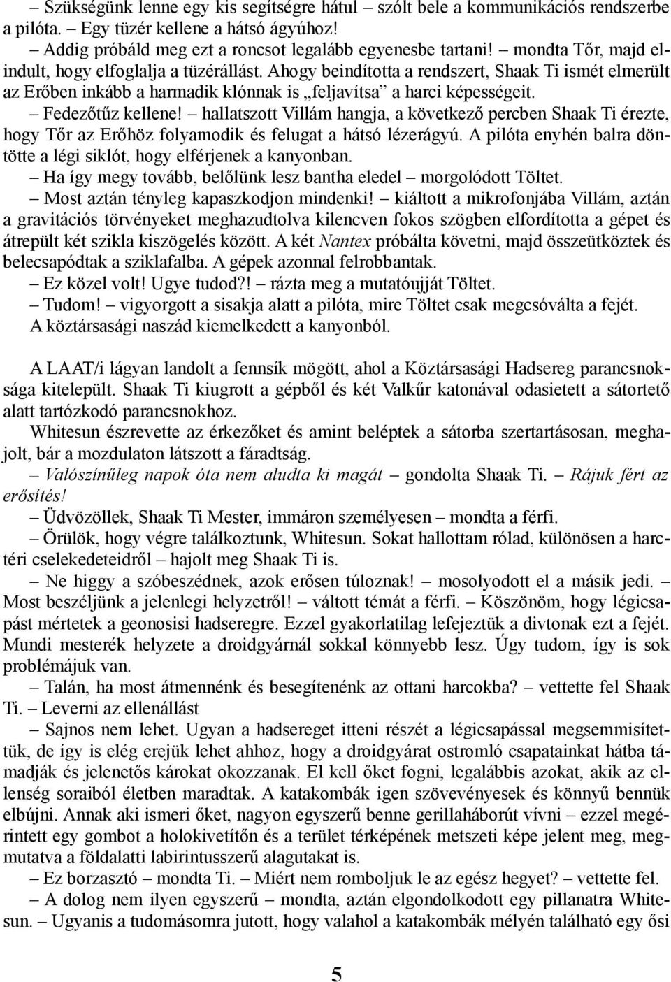 Fedezőtűz kellene! hallatszott Villám hangja, a következő percben Shaak Ti érezte, hogy Tőr az Erőhöz folyamodik és felugat a hátsó lézerágyú.