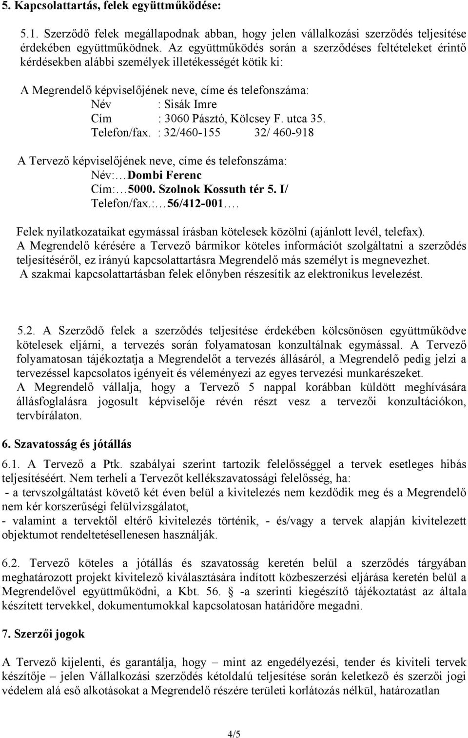 Pásztó, Kölcsey F. utca 35. Telefon/fax. : 32/460-155 32/ 460-918 A Tervező képviselőjének neve, címe és telefonszáma: Név: Dombi Ferenc Cím: 5000. Szolnok Kossuth tér 5. I/ Telefon/fax.: 56/412-001.