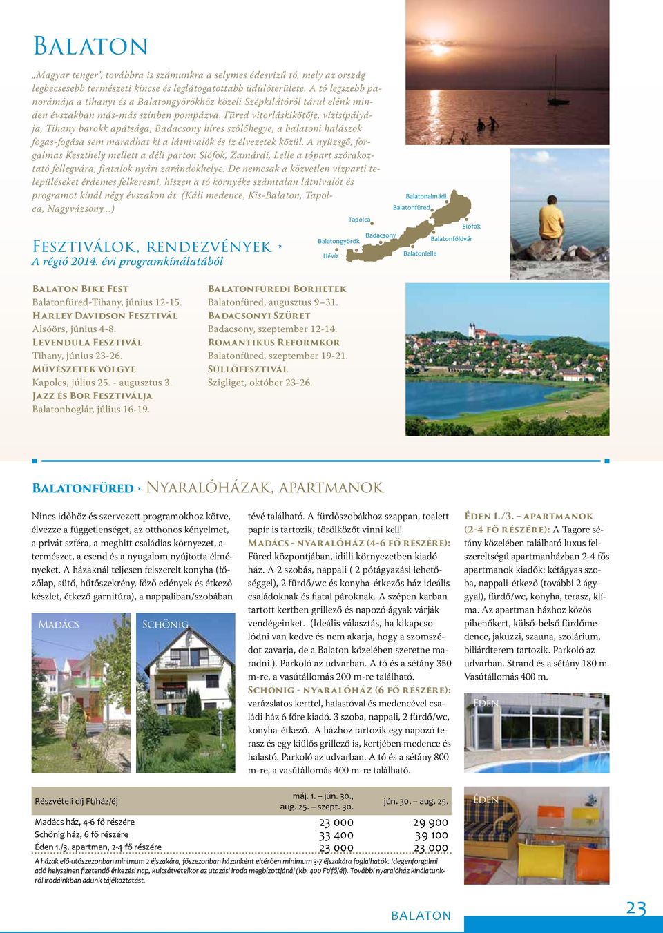 Füred vitorláskikötője, vízisípályája, Tihany barokk apátsága, Badacsony híres szőlőhegye, a balatoni halászok fogas-fogása sem maradhat ki a látnivalók és íz élvezetek közül.