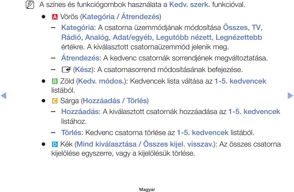 A kiválasztott csatornaüzemmód jelenik meg. Átrendezés: A kedvenc csatornák sorrendjének megváltoztatása. E (Kész): A csatornasorrend módosításának befejezése. b Zöld (Kedv. módos.): Kedvencek lista váltása az 1-5.