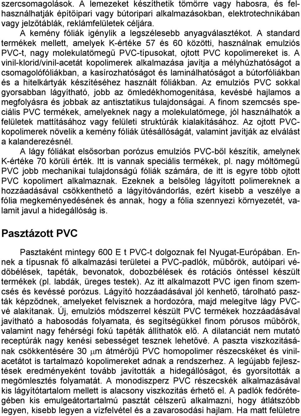 A standard termékek mellett, amelyek K-értéke 57 és 60 közötti, használnak emulziós PVC-t, nagy molekulatömegű PVC-típusokat, ojtott PVC kopolimereket is.