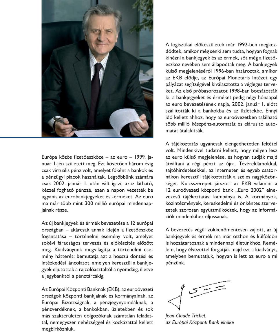 Az első próbasorozatot 1998-ban bocsátották ki, a bankjegyeket és érméket pedig négy hónappal az euro bevezetésének napja, 2002. január 1. előtt szállították ki a bankokba és az üzletekbe.