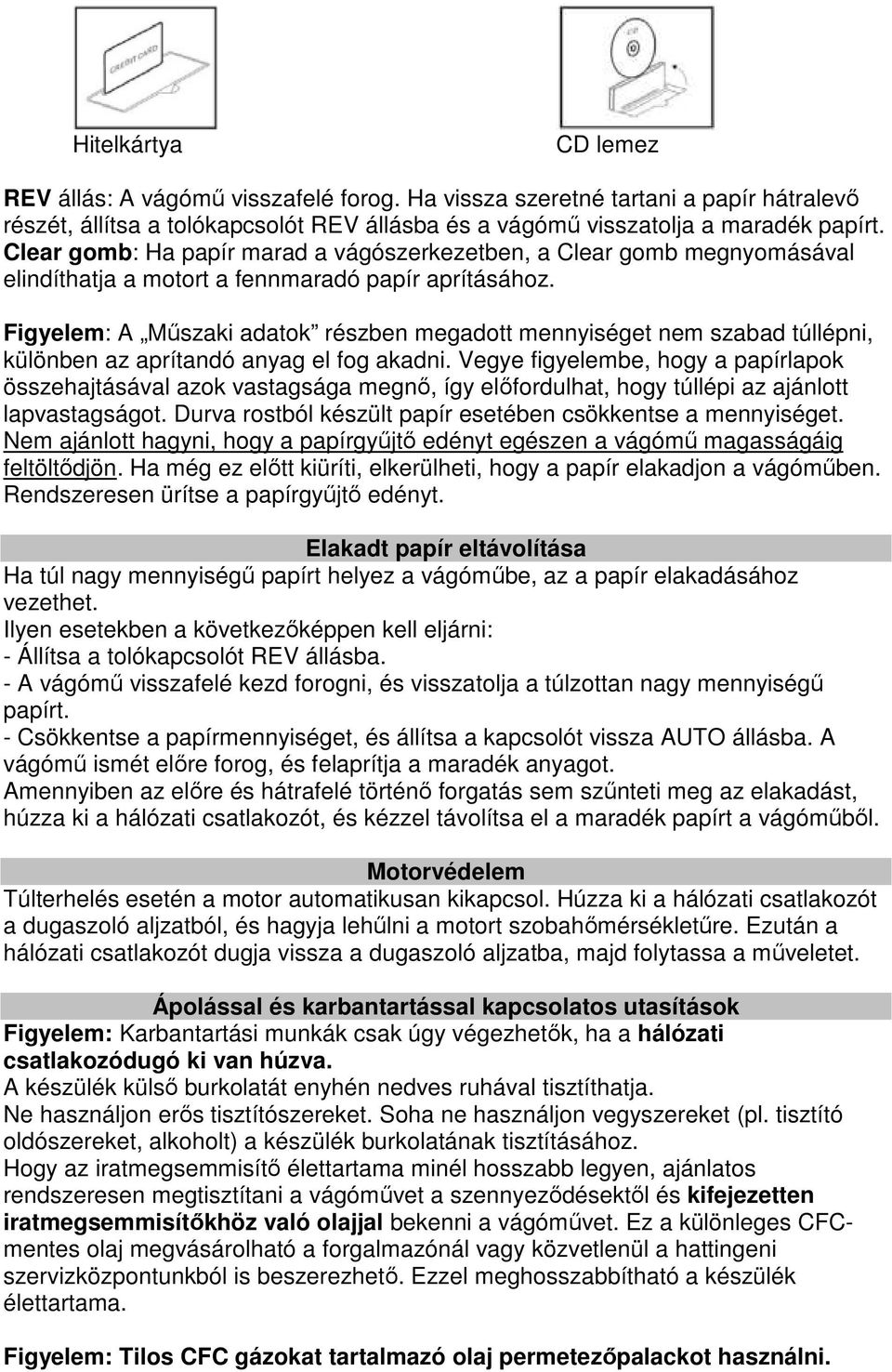 Figyelem: A Műszaki adatok részben megadott mennyiséget nem szabad túllépni, különben az aprítandó anyag el fog akadni.