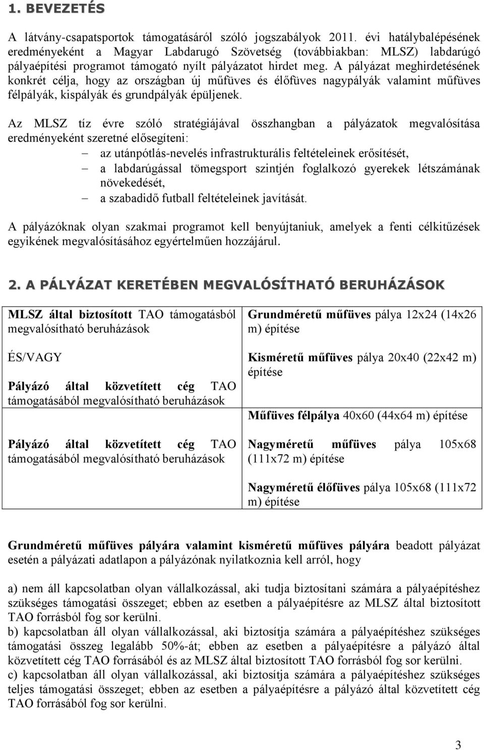 A pályázat meghirdetésének konkrét célja, hogy az országban új műfüves és élőfüves nagypályák valamint műfüves félpályák, kispályák és grundpályák épüljenek.