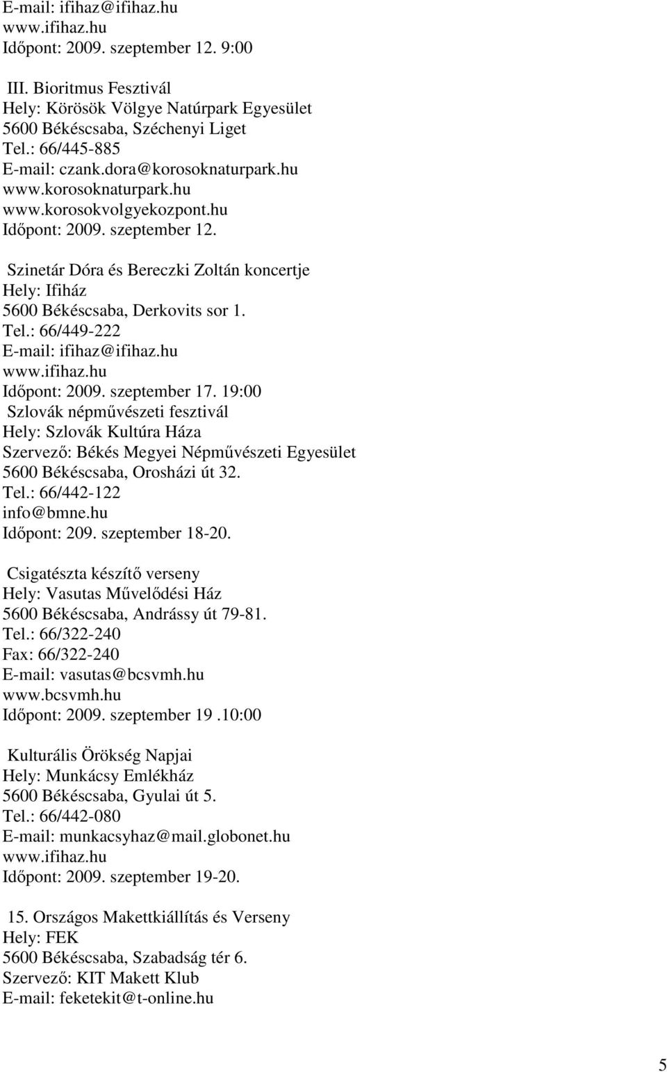 19:00 Szlovák népmővészeti fesztivál Hely: Szlovák Kultúra Háza Szervezı: Békés Megyei Népmővészeti Egyesület 5600 Békéscsaba, Orosházi út 32. Tel.: 66/442-122 info@bmne.hu Idıpont: 209.