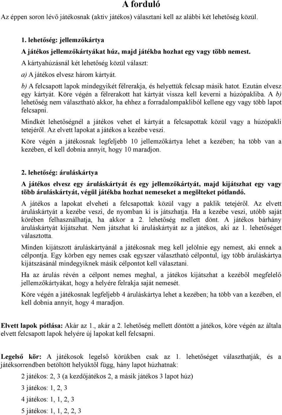 b) A felcsapott lapok mindegyikét félrerakja, és helyettük felcsap másik hatot. Ezután elvesz egy kártyát. Köre végén a félrerakott hat kártyát vissza kell keverni a húzópakliba.