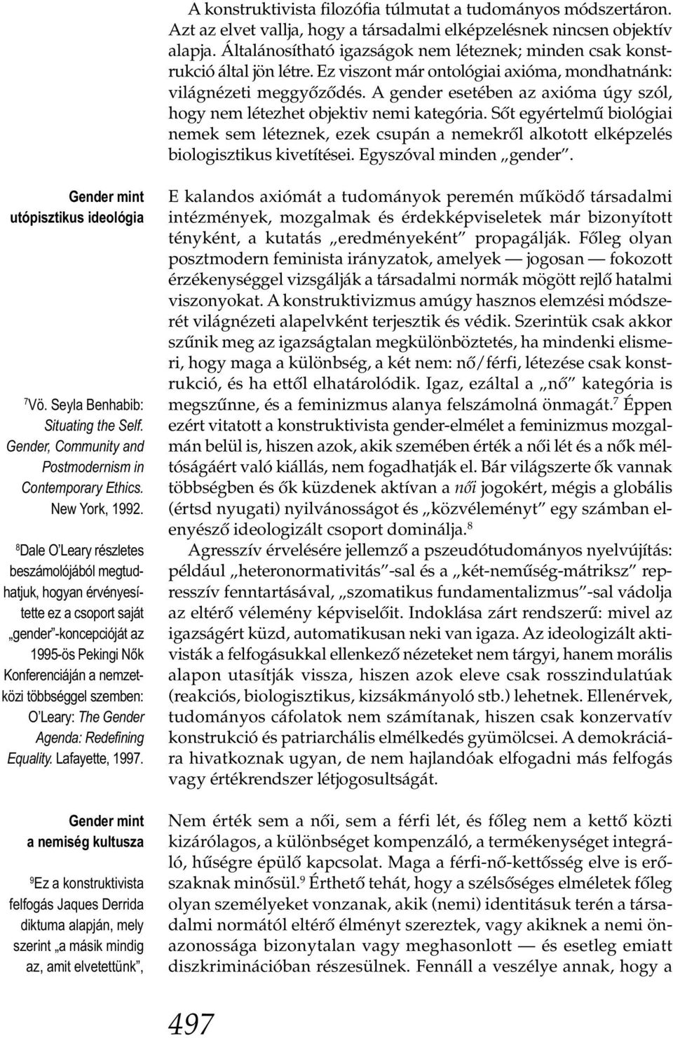 A gender esetében az axióma úgy szól, hogy nem létezhet objektiv nemi kategória. Sőt egyértelmű biológiai nemek sem léteznek, ezek csupán a nemekről alkotott elképzelés biologisztikus kivetítései.