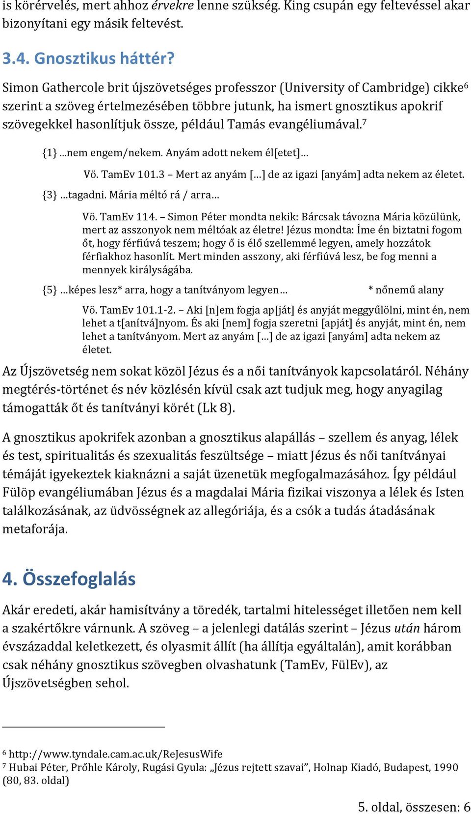 Tamás evangéliumával. 7 {1}...nem engem/nekem. Anyám adott nekem él[etet] Vö. TamEv 101.3 Mert az anyám [ ] de az igazi [anyám] adta nekem az életet. {3} tagadni. Mária méltó rá / arra Vö. TamEv 114.