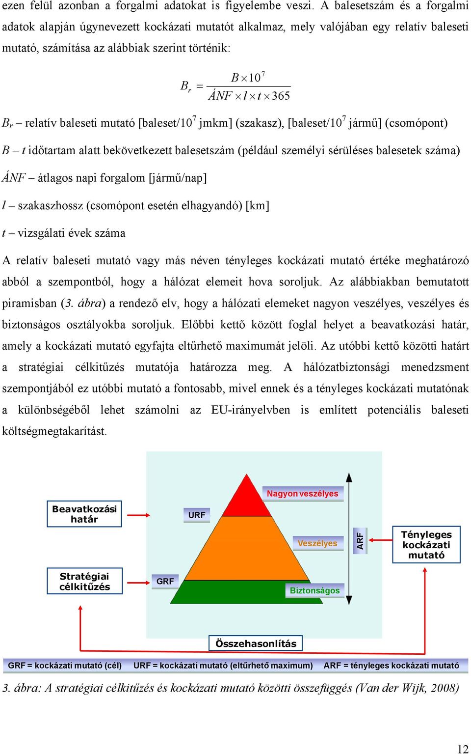 baleset mutató [baleset/10 7 jmkm] (szakasz), [baleset/10 7 jármű] (csomópont) B t dőtartam alatt bekövetkezett balesetszám (például személy sérüléses balesetek száma) ÁNF átlagos nap forgalom