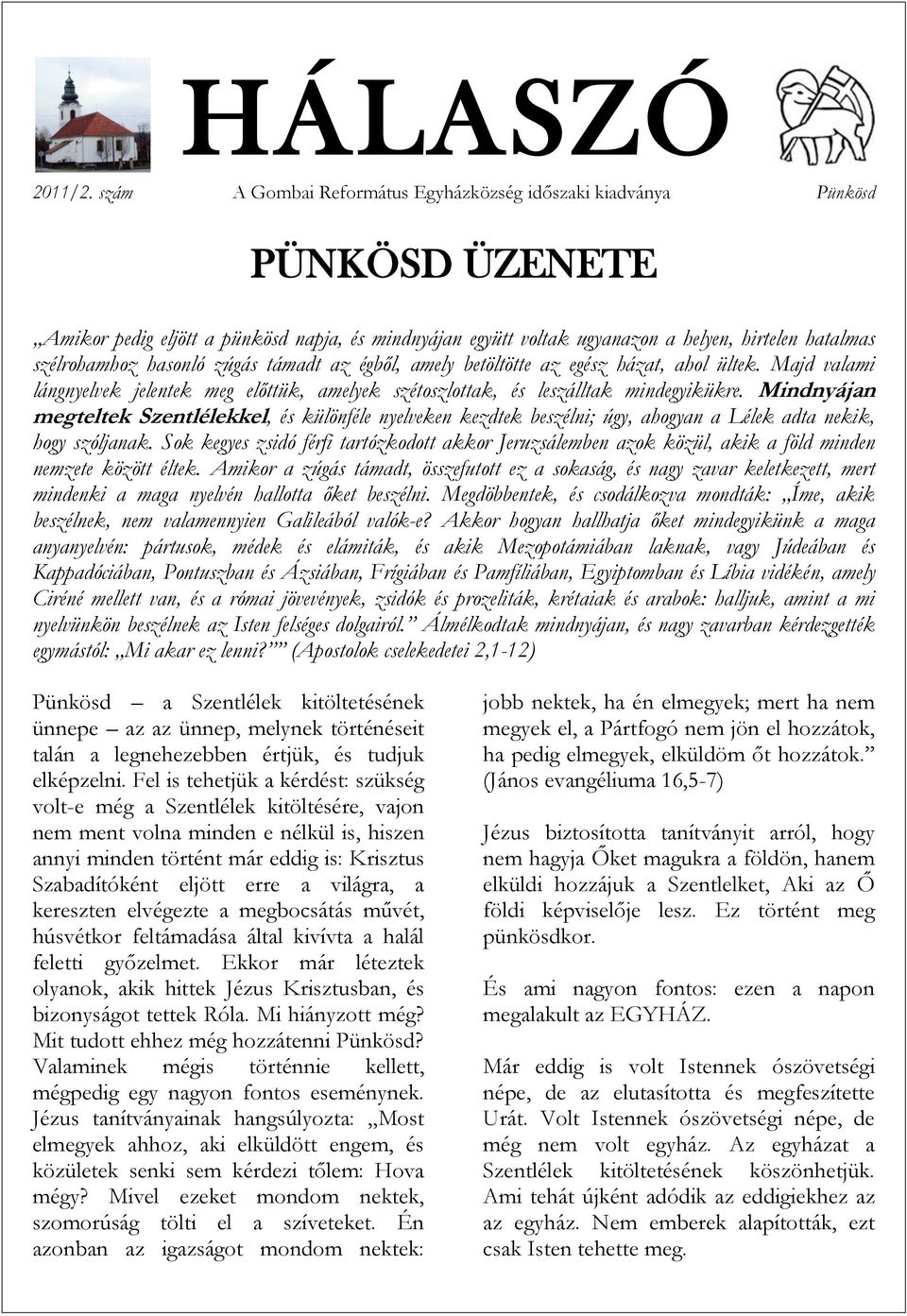 hasonló zúgás támadt az égből, amely betöltötte az egész házat, ahol ültek. Majd valami lángnyelvek jelentek meg előttük, amelyek szétoszlottak, és leszálltak mindegyikükre.
