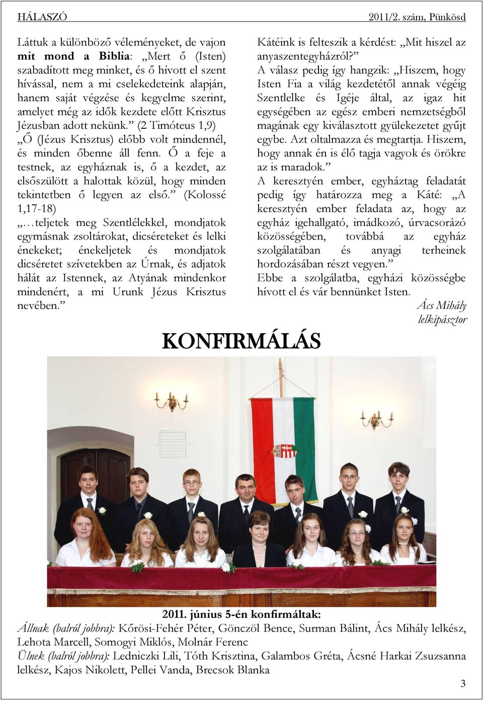 Ő a feje a testnek, az egyháznak is, ő a kezdet, az elsőszülött a halottak közül, hogy minden tekintetben ő legyen az első.