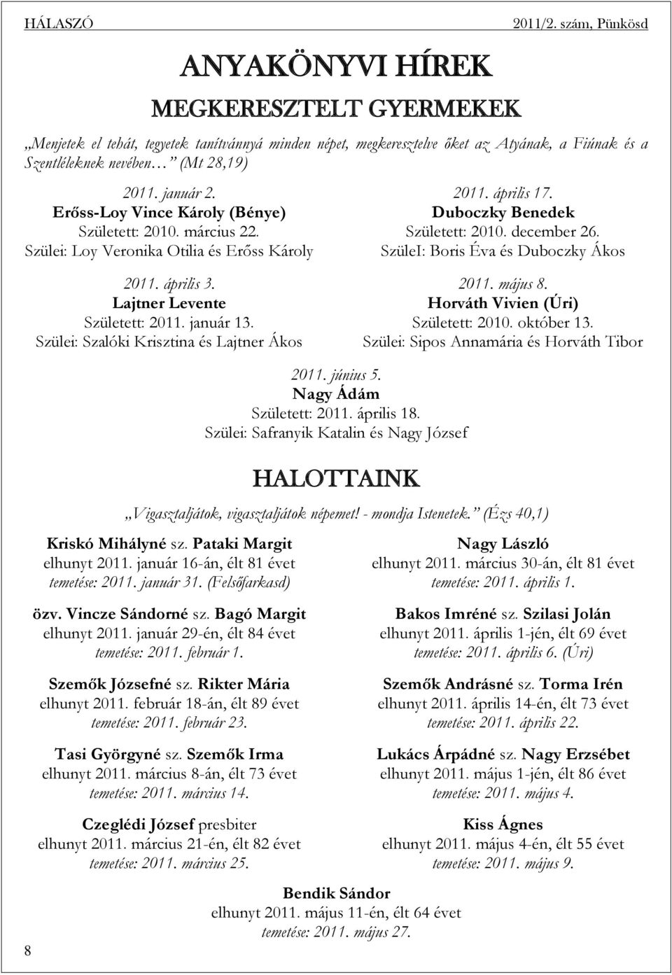 SzüleI: Boris Éva és Duboczky Ákos 2011. április 3. Lajtner Levente Született: 2011. január 13. Szülei: Szalóki Krisztina és Lajtner Ákos 2011. május 8. Horváth Vivien (Úri) Született: 2010.