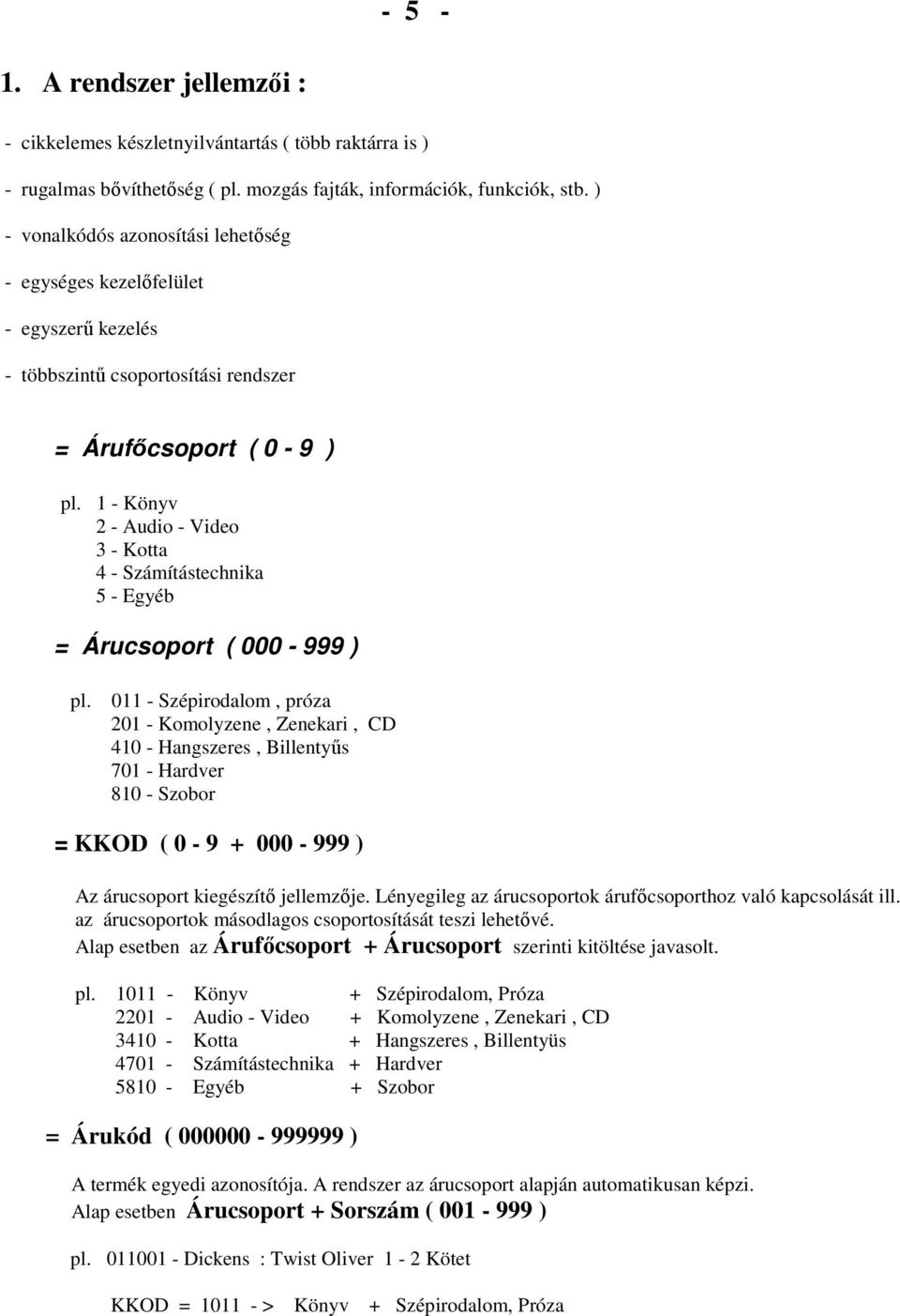 1 - Könyv 2 - Audio - Video 3 - Kotta 4 - Számítástechnika 5 - Egyéb = Árucsoport ( 000-999 ) pl.