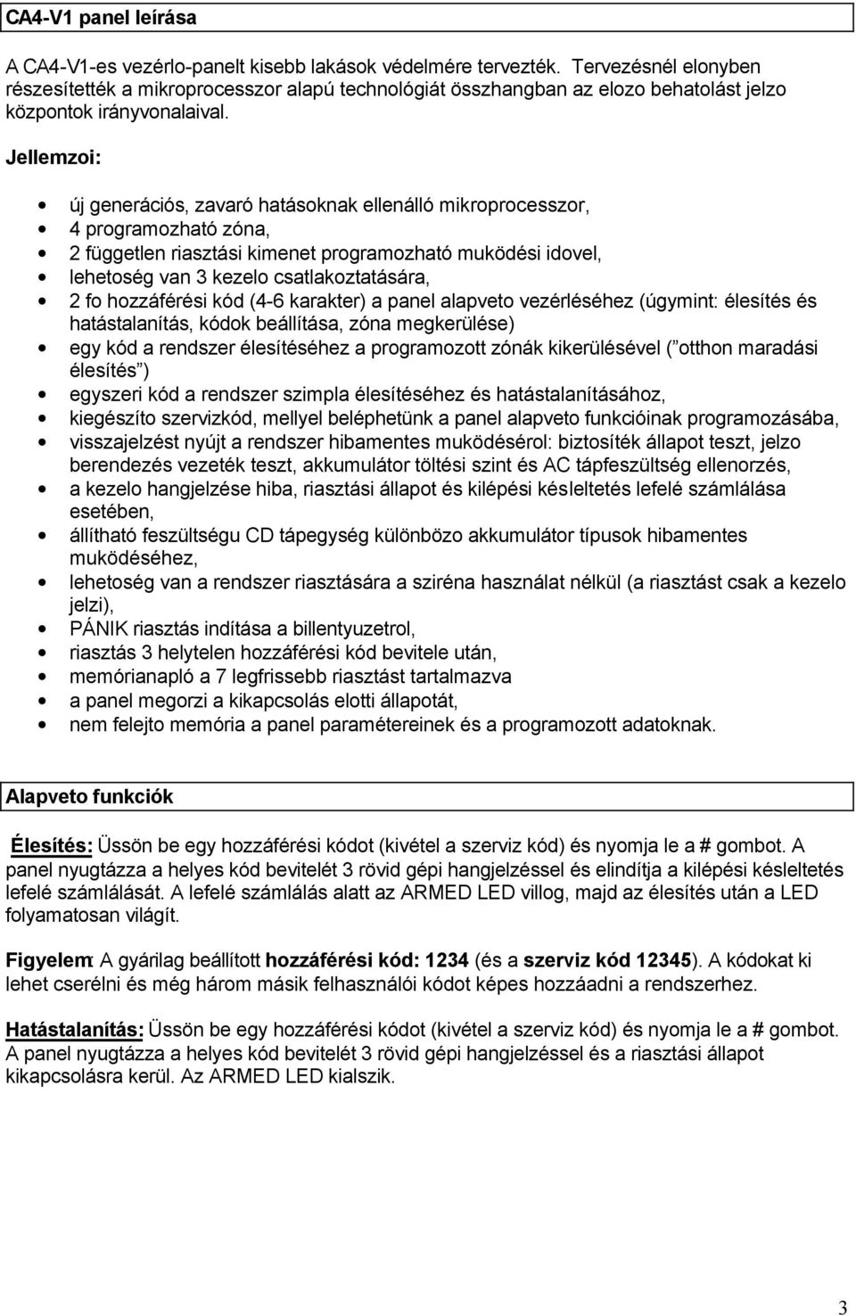 Jellemzoi: új generációs, zavaró hatásoknak ellenálló mikroprocesszor, 4 programozható zóna, 2 független riasztási kimenet programozható muködési idovel, lehetoség van 3 kezelo csatlakoztatására, 2