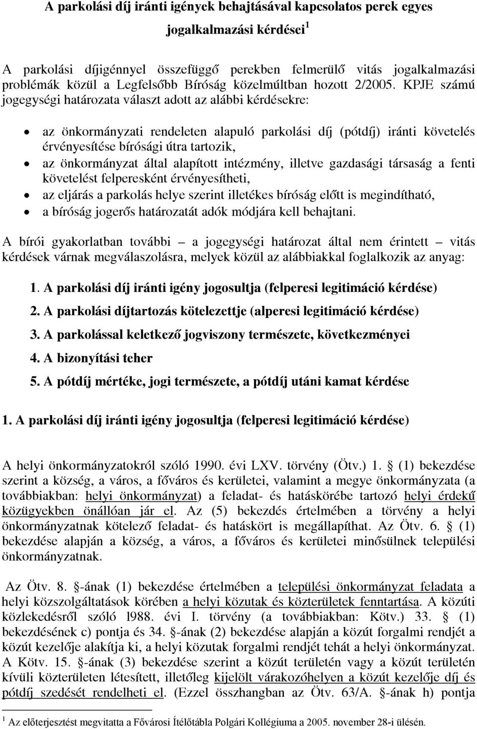 KPJE számú jogegységi határozata választ adott az alábbi kérdésekre: az önkormányzati rendeleten alapuló parkolási díj (pótdíj) iránti követelés érvényesítése bírósági útra tartozik, az önkormányzat