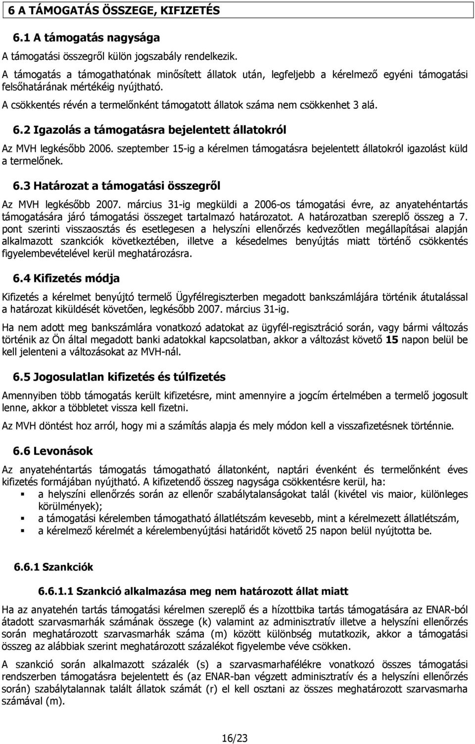 A csökkentés révén a termelőnként támogatott állatok száma nem csökkenhet 3 alá. 6.2 Igazolás a támogatásra bejelentett állatokról Az MVH legkésőbb 2006.