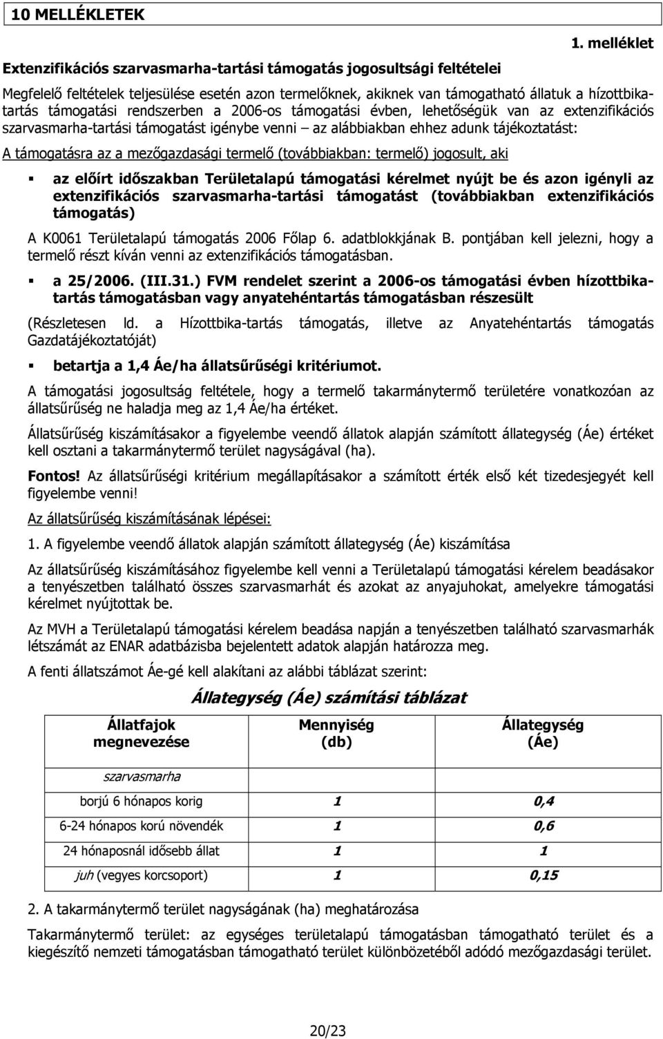 támogatási rendszerben a 2006-os támogatási évben, lehetőségük van az extenzifikációs szarvasmarha-tartási támogatást igénybe venni az alábbiakban ehhez adunk tájékoztatást: A támogatásra az a