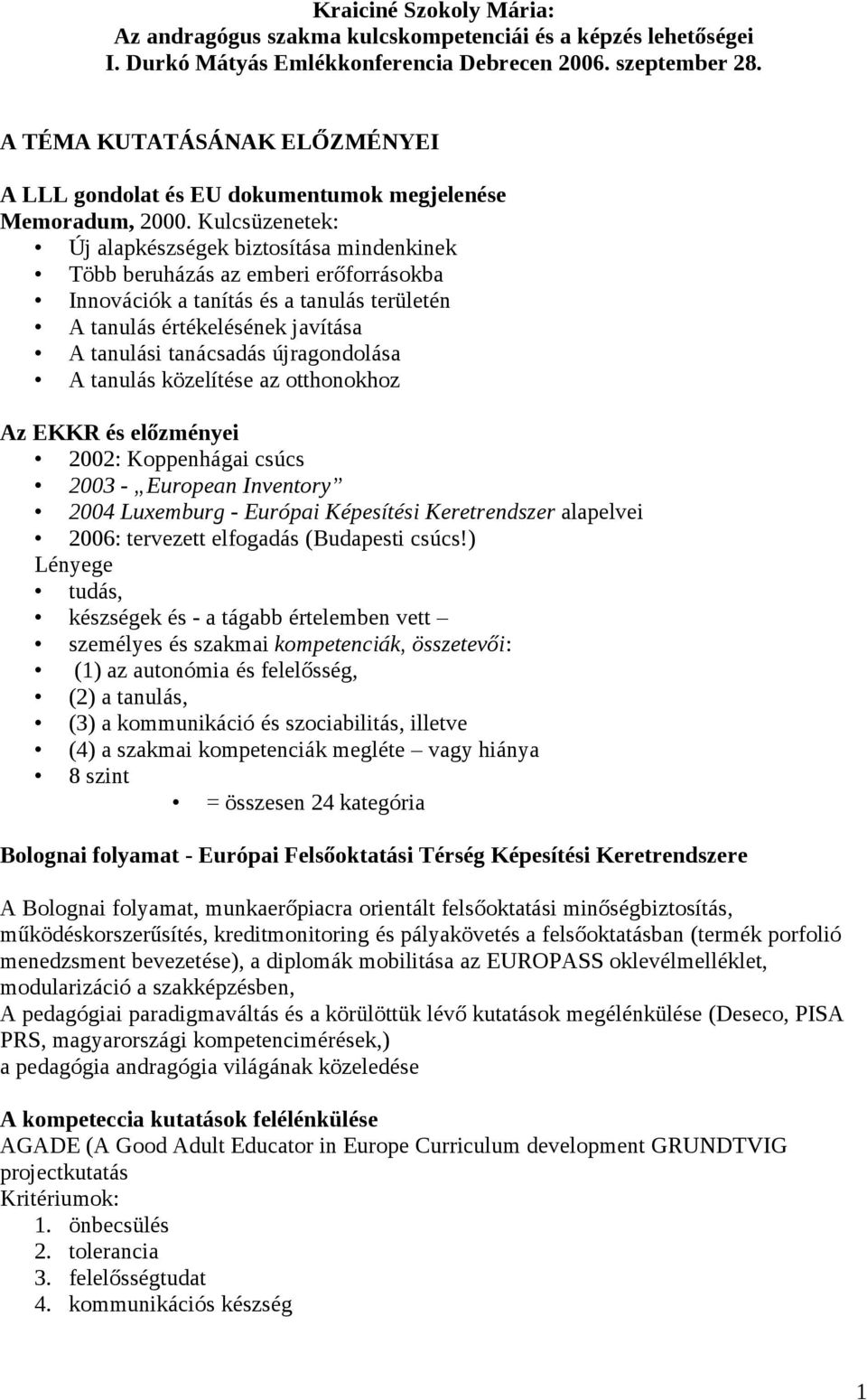 Kulcsüzenetek: Új alapkészségek biztsítása mindenkinek Több beruházás az emberi erőfrráskba Innvációk a tanítás és a tanulás területén A tanulás értékelésének javítása A tanulási tanácsadás