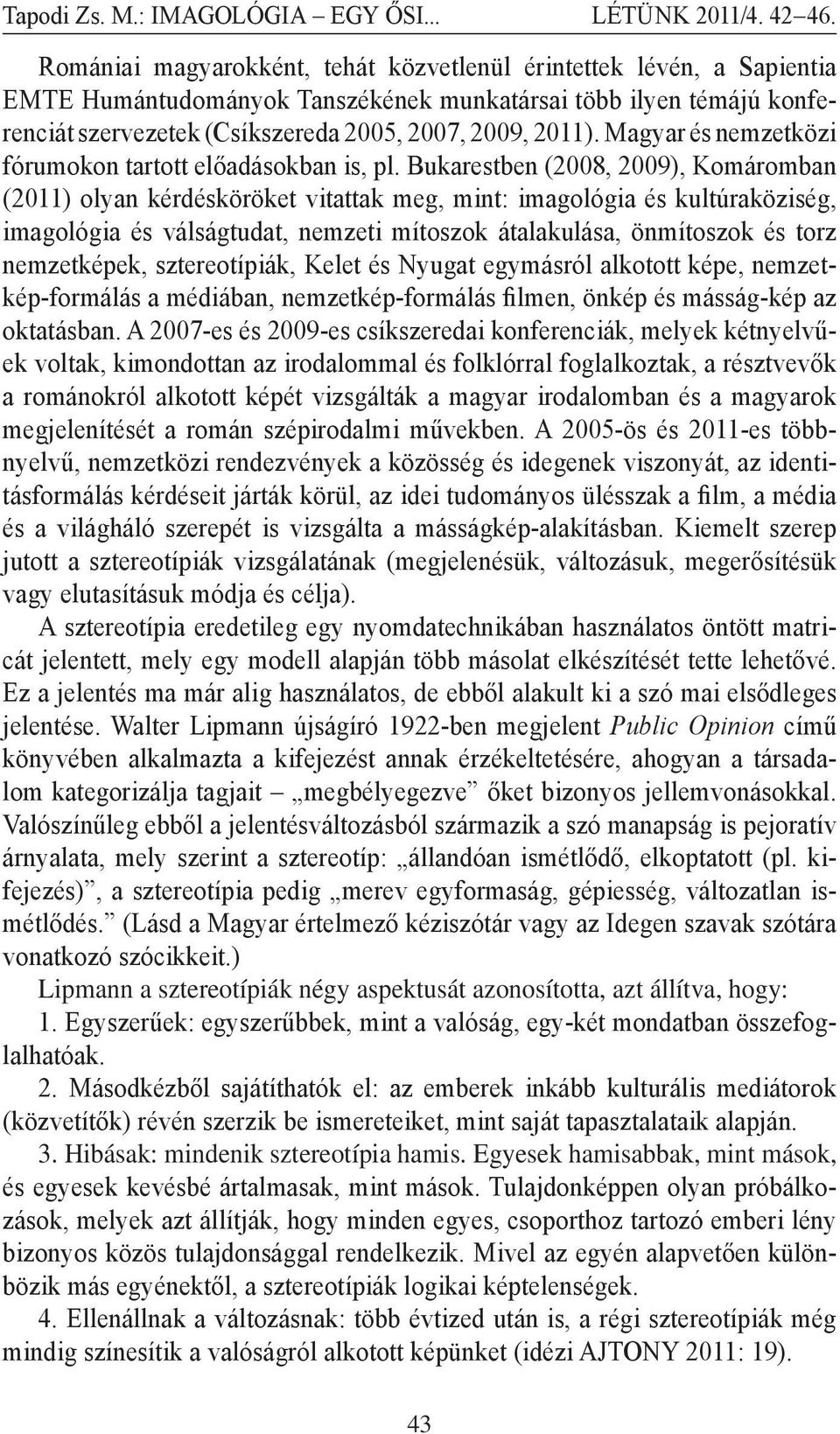 Bukarestben (2008, 2009), Komáromban (2011) olyan kérdésköröket vitattak meg, mint: imagológia és kultúraköziség, imagológia és válságtudat, nemzeti mítoszok átalakulása, önmítoszok és torz