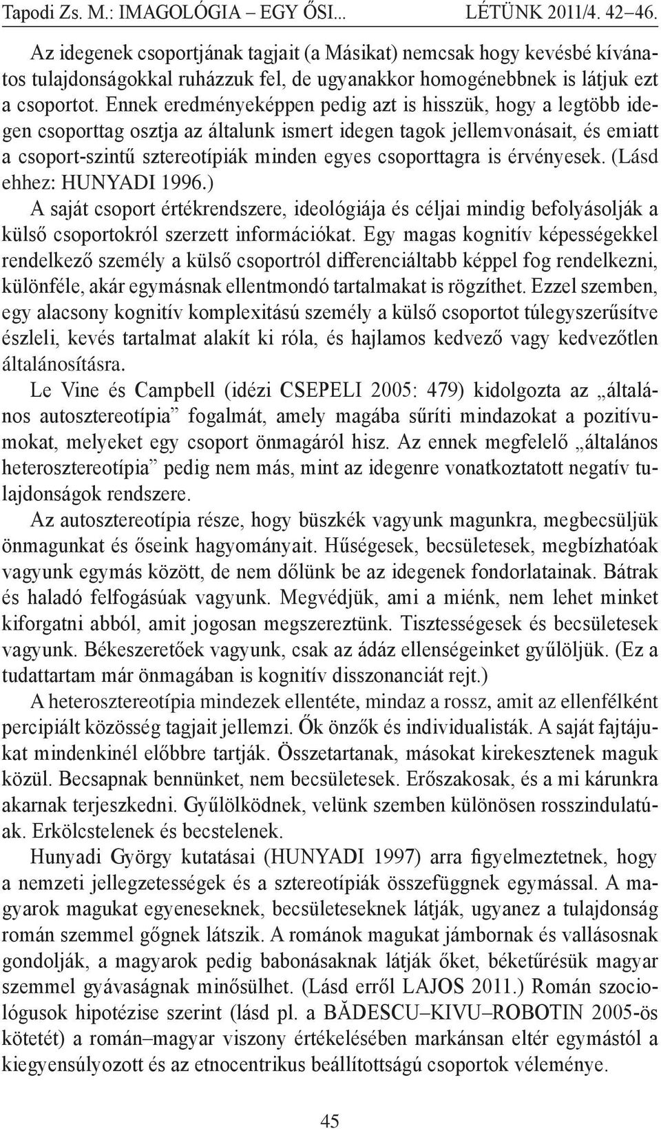 is érvényesek. (Lásd ehhez: HUNYADI 1996.) A saját csoport értékrendszere, ideológiája és céljai mindig befolyásolják a külső csoportokról szerzett információkat.