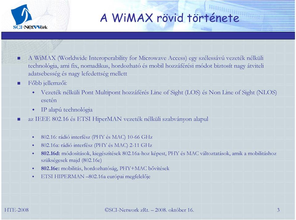 technológia az IEEE 802.16 és ETSI HiperMAN vezeték nélküli szabványon alapul 802.16: rádió interfész (PHY és MAC) 10-66 GHz 802.16a: rádió interfész (PHY és MAC) 2-11 GHz 802.