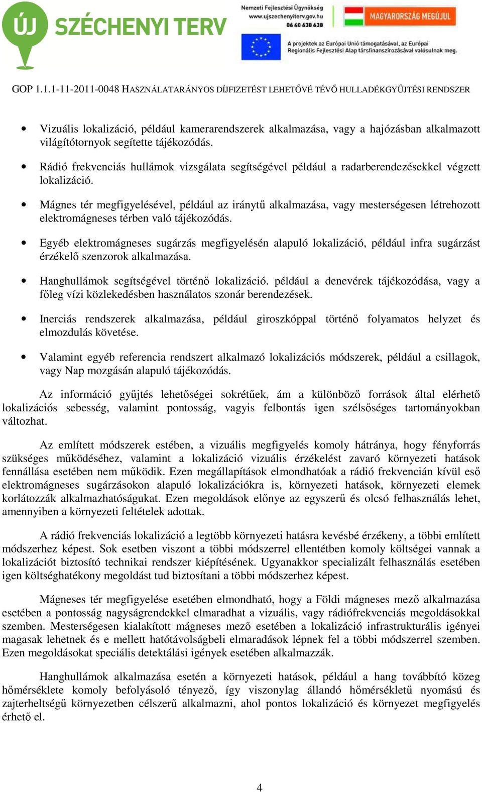 Mágnes tér megfigyelésével, például az iránytű alkalmazása, vagy mesterségesen létrehozott elektromágneses térben való tájékozódás.