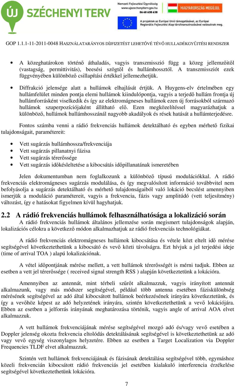A Huygens-elv értelmében egy hullámfelület minden pontja elemi hullámok kiindulópontja, vagyis a terjedő hullám frontja új hullámforrásként viselkedik és így az elektromágneses hullámok ezen új