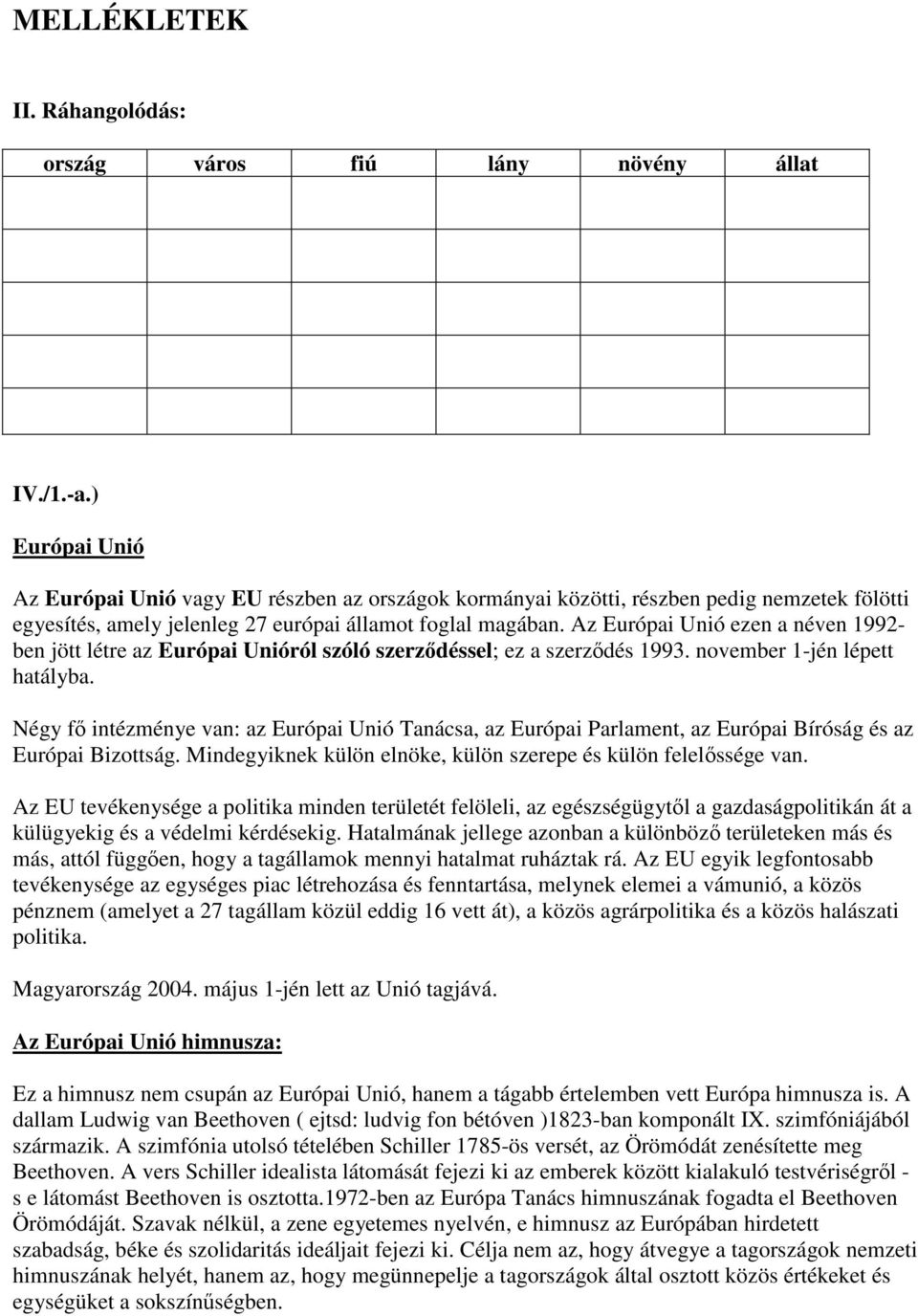 Az Európai Unió ezen a néven 1992- ben jött létre az Európai Unióról szóló szerződéssel; ez a szerződés 1993. november 1-jén lépett hatályba.