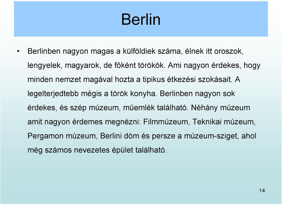 A legelterjedtebb mégis a török konyha. Berlinben nagyon sok érdekes, és szép múzeum, műemlék található.