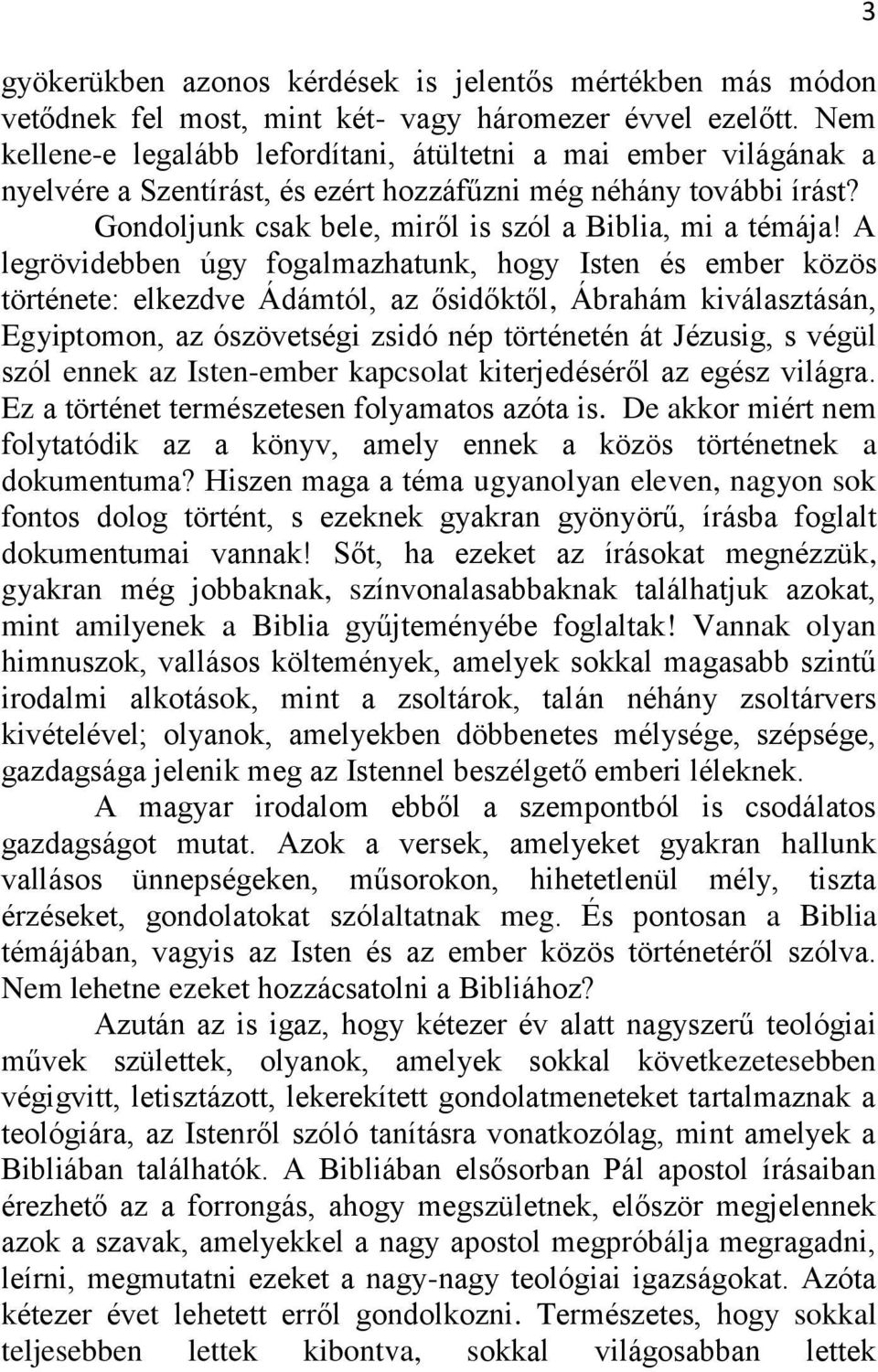 A legrövidebben úgy fogalmazhatunk, hogy Isten és ember közös története: elkezdve Ádámtól, az ősidőktől, Ábrahám kiválasztásán, Egyiptomon, az ószövetségi zsidó nép történetén át Jézusig, s végül