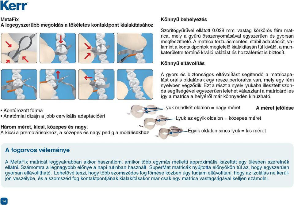 A matrica torzulásmentes, stabil adaptációt, valamint a kontaktpontok megfelelő kialakításán túl kiváló, a munkaterületre történő kiváló rálátást és hozzáférést is biztosít.