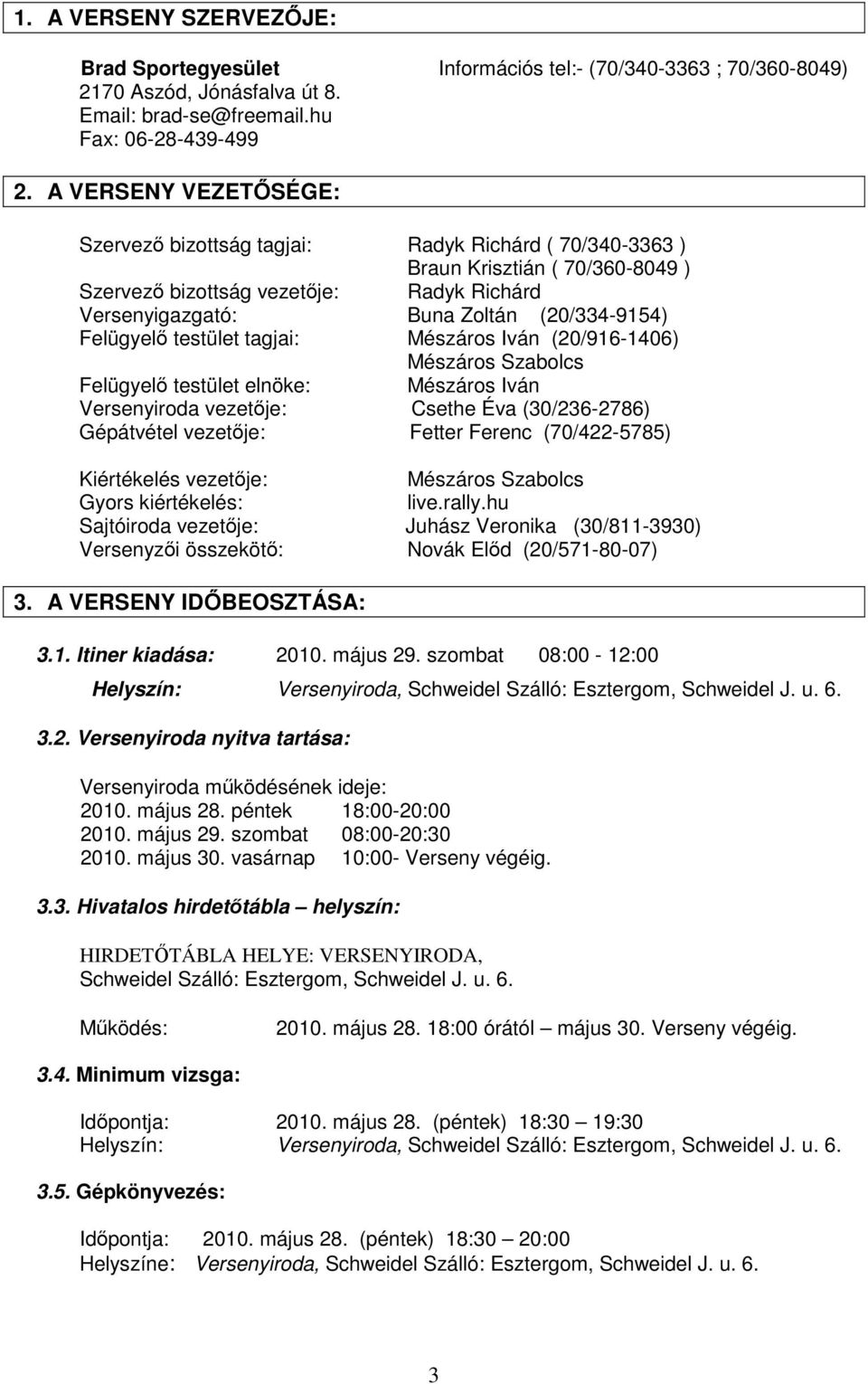 Felügyelő testület tagjai: Mészáros Iván (20/916-1406) Mészáros Szabolcs Felügyelő testület elnöke: Mészáros Iván Versenyiroda vezetője: Csethe Éva (30/236-2786) Gépátvétel vezetője: Fetter Ferenc