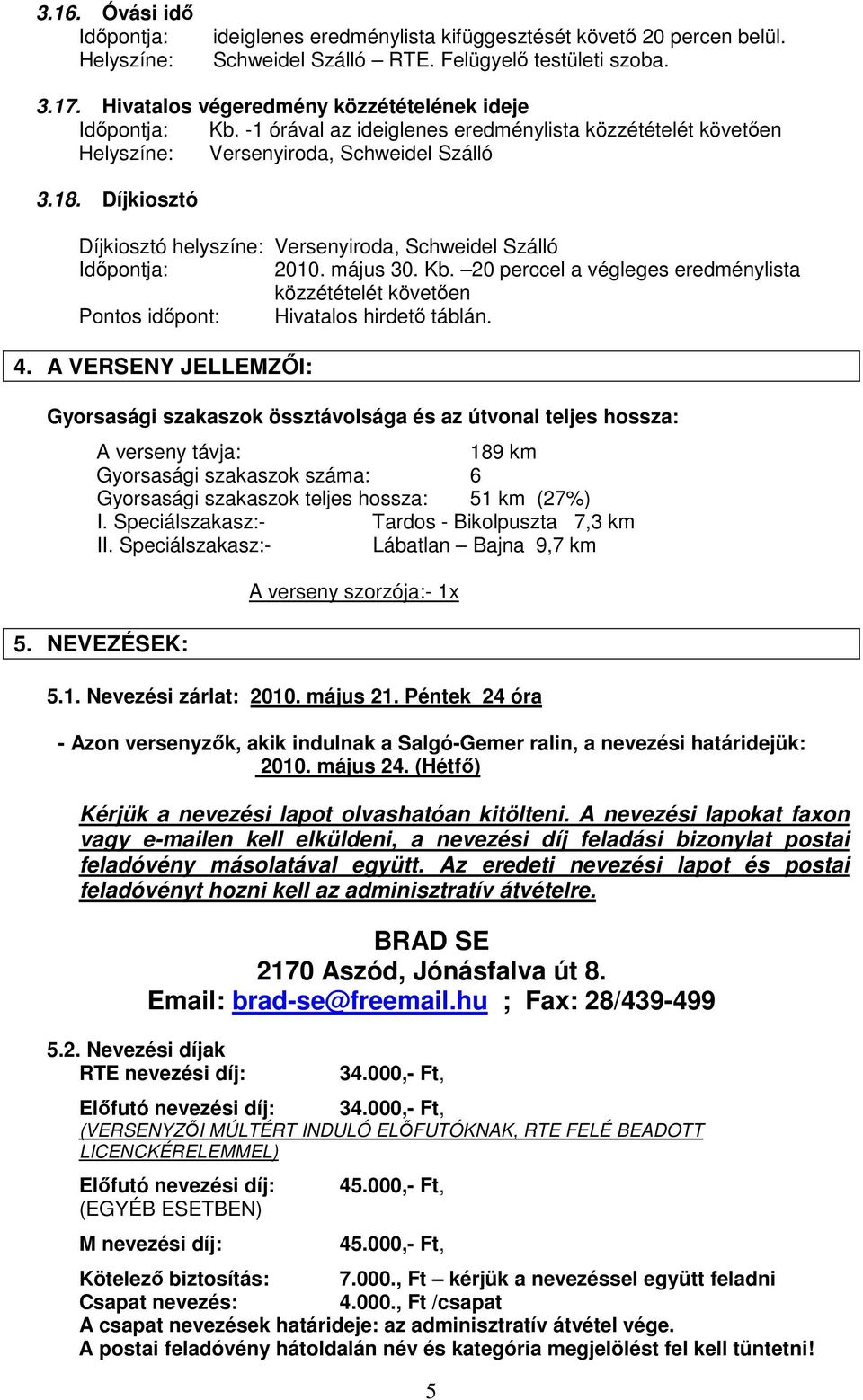 Díjkiosztó Díjkiosztó helyszíne: Versenyiroda, Schweidel Szálló Időpontja: 2010. május 30. Kb. 20 perccel a végleges eredménylista közzétételét követően Pontos időpont: Hivatalos hirdető táblán. 4.