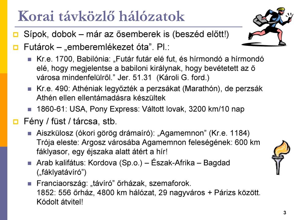 Aiszkülosz (ókori görög drámaíró): Agamemnon (Kr.e. 1184) Trója eleste: Argosz városába Agamemnon feleségének: 600 km fáklyasor, egy éjszaka alatt átért a hír! Arab kalifátus: Kordova (Sp.o.) Észak-Afrika Bagdad ( fáklyatávíró ) Franciaország: távíró őrházak, szemaforok.