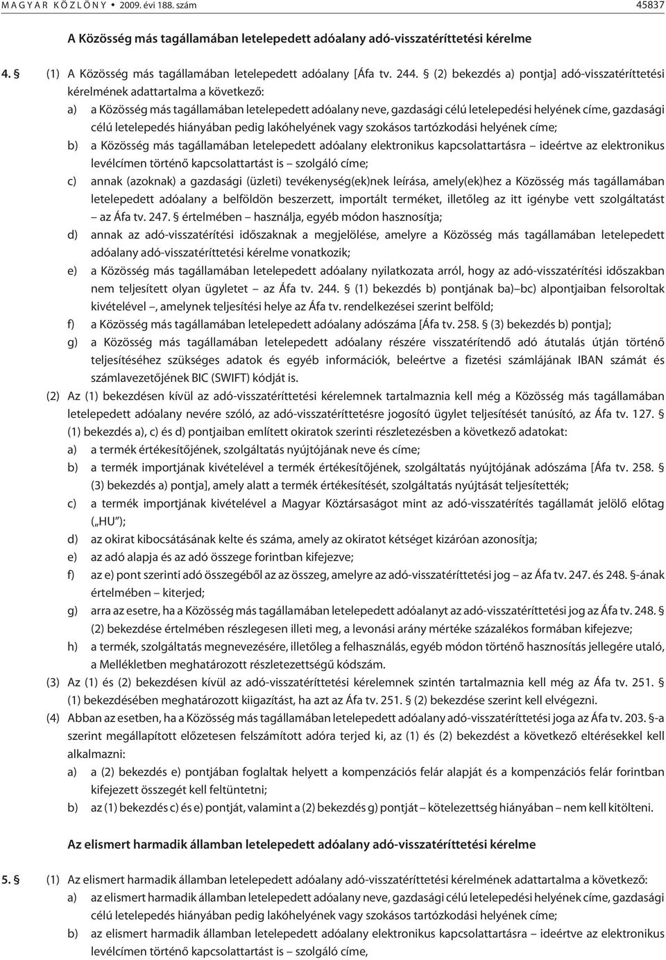 célú letelepedés hiányában pedig lakóhelyének vagy szokásos tartózkodási helyének címe; b) a Közösség más tagállamában letelepedett adóalany elektronikus kapcsolattartásra ideértve az elektronikus