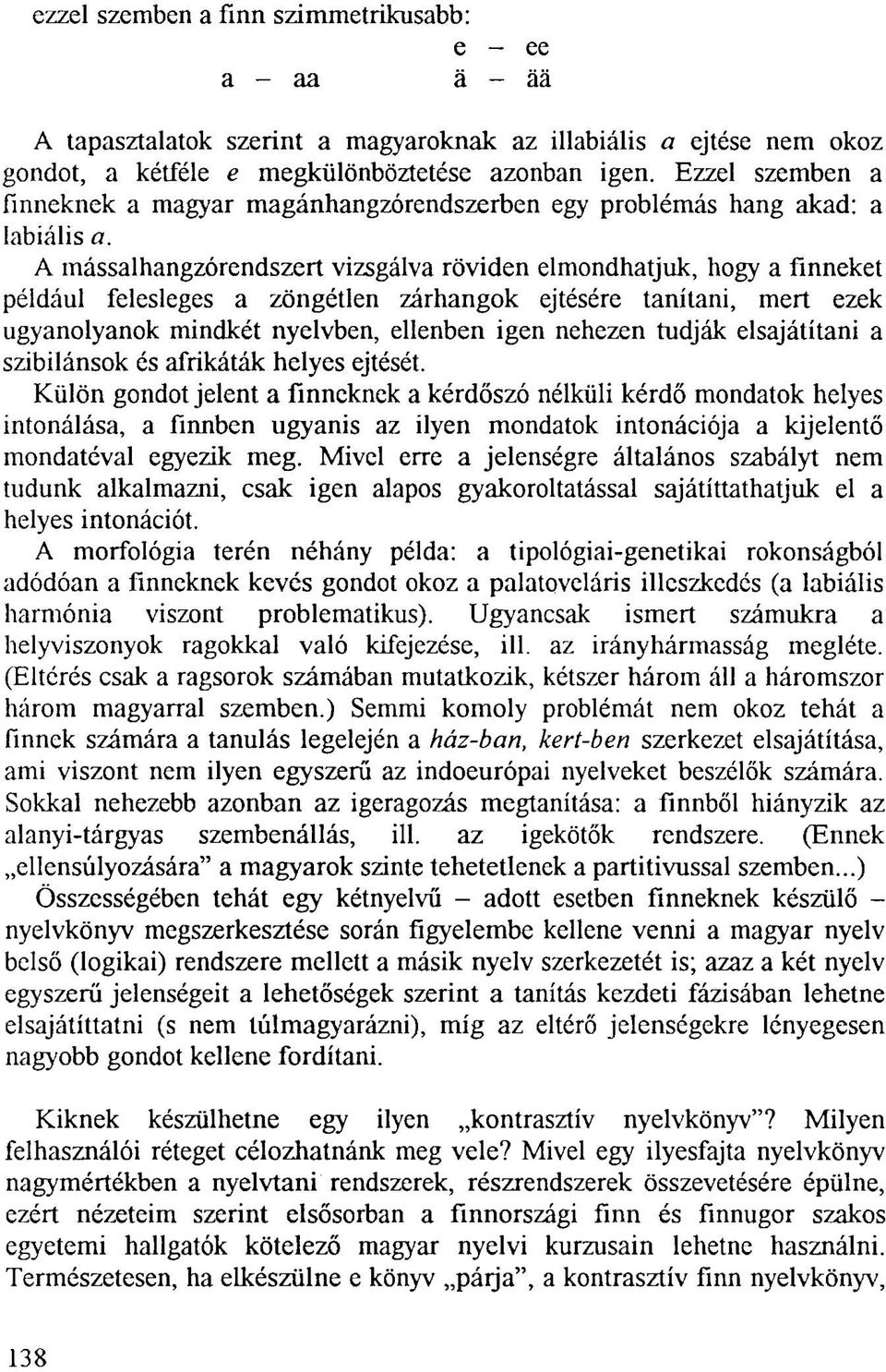 A mássalhangzórendszert vizsgálva röviden elmondhatjuk, hogy a finneket például felesleges a zöngétlen zárhangok ejtésére tanítani, mert ezek ugyanolyanok mindkét nyelvben, ellenben igen nehezen
