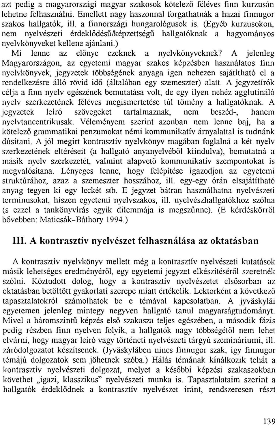 A jelenleg Magyarországon, az egyetemi magyar szakos képzésben használatos finn nyelvkönyvek, jegyzetek többségének anyaga igen nehezen sajátítható el a rendelkezésre álló rövid idő (általában egy
