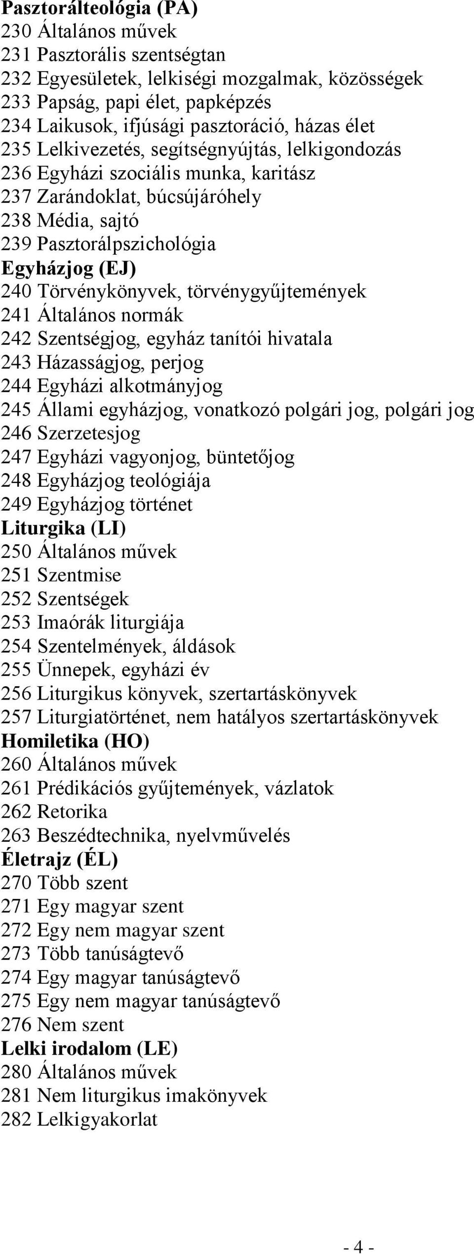 törvénygyűjtemények 241 Általános normák 242 Szentségjog, egyház tanítói hivatala 243 Házasságjog, perjog 244 Egyházi alkotmányjog 245 Állami egyházjog, vonatkozó polgári jog, polgári jog 246