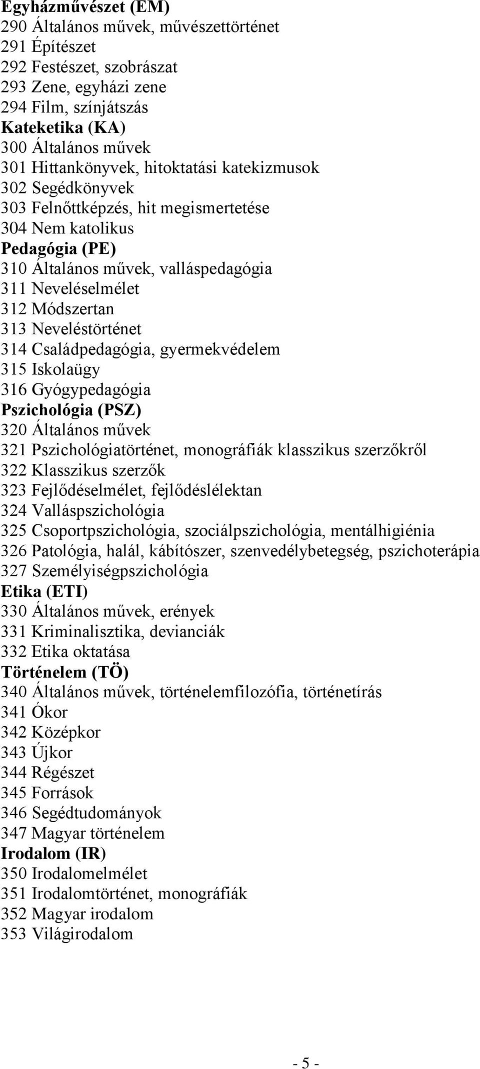 Neveléstörténet 314 Családpedagógia, gyermekvédelem 315 Iskolaügy 316 Gyógypedagógia Pszichológia (PSZ) 320 Általános művek 321 Pszichológiatörténet, monográfiák klasszikus szerzőkről 322 Klasszikus